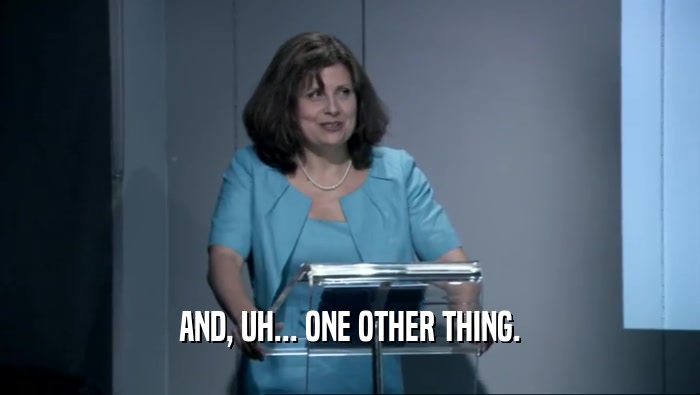 AND, UH... ONE OTHER THING.  