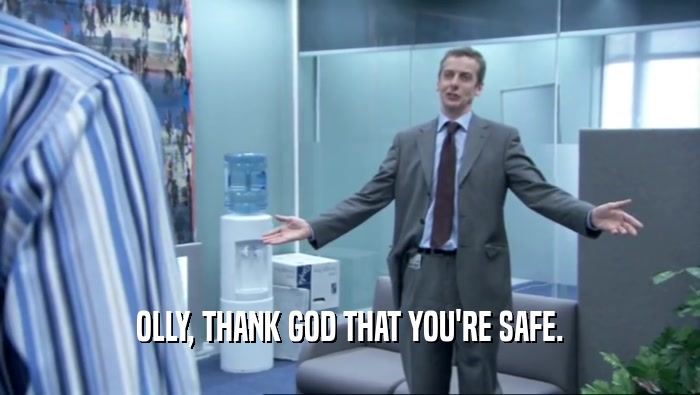 OLLY, THANK GOD THAT YOU'RE SAFE.  