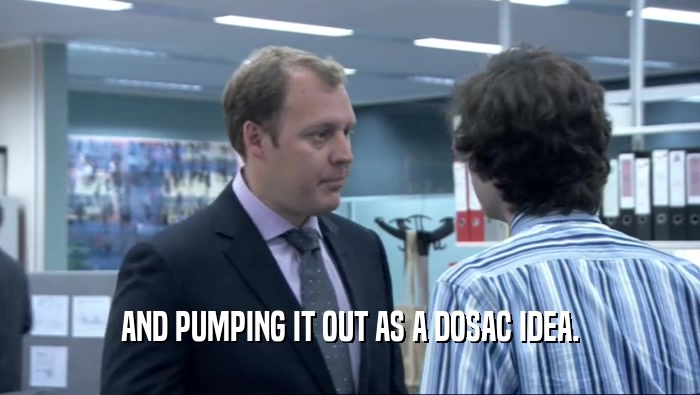 AND PUMPING IT OUT AS A DOSAC IDEA.  