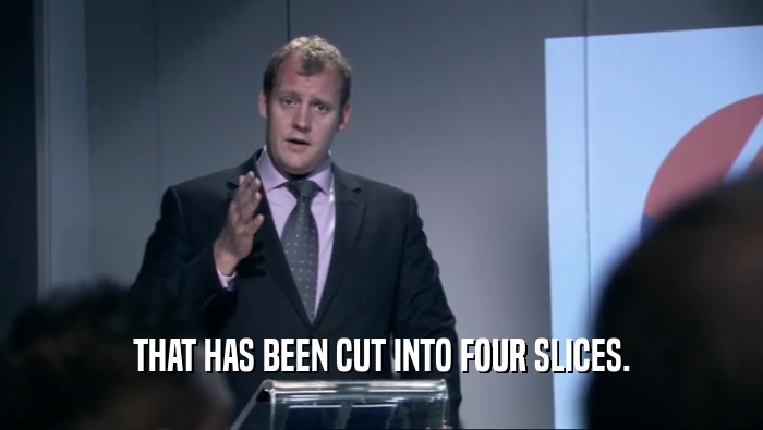 THAT HAS BEEN CUT INTO FOUR SLICES.  
