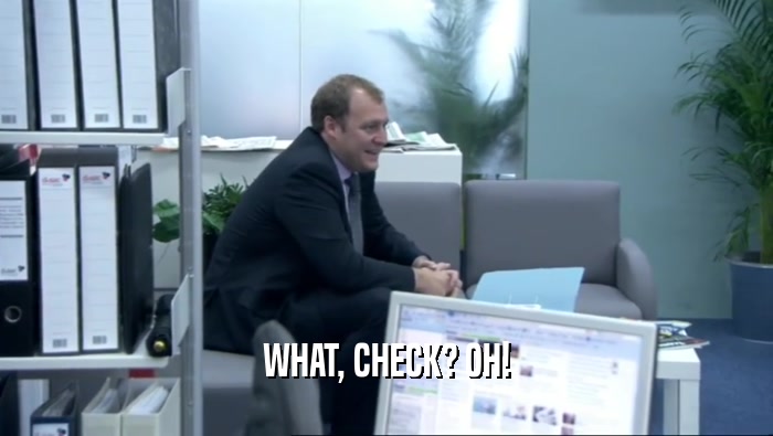 WHAT, CHECK? OH!  