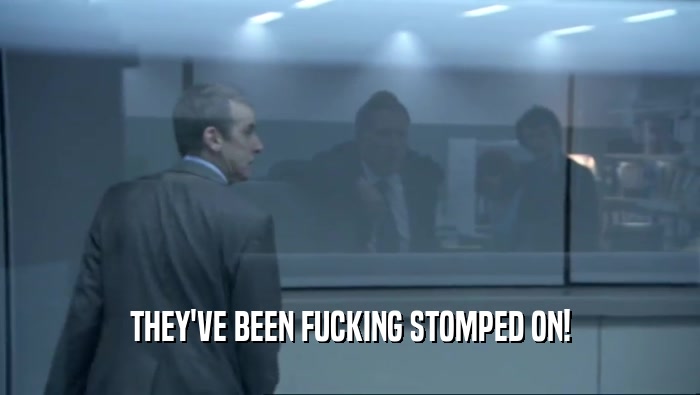 THEY'VE BEEN FUCKING STOMPED ON!  