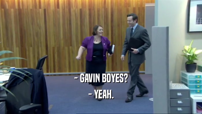 - GAVIN BOYES? - YEAH. 