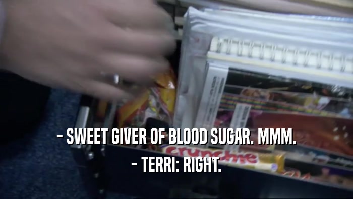 - SWEET GIVER OF BLOOD SUGAR. MMM. - TERRI: RIGHT. 