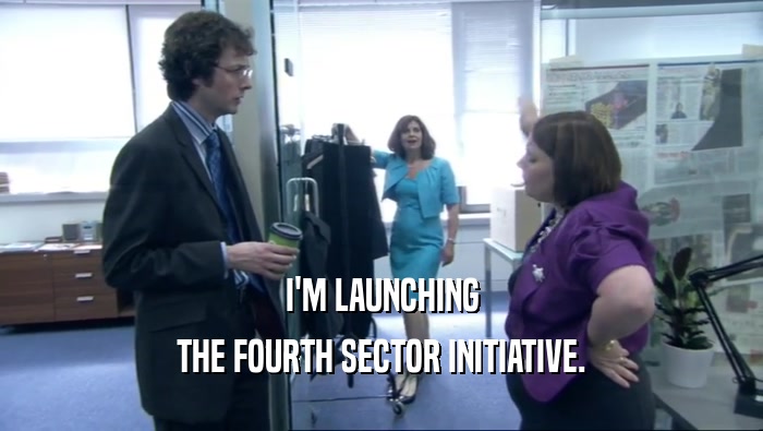 I'M LAUNCHING
 THE FOURTH SECTOR INITIATIVE.
 