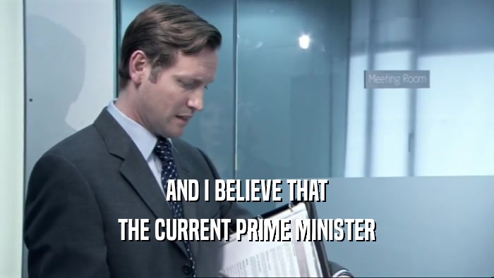 AND I BELIEVE THAT THE CURRENT PRIME MINISTER 