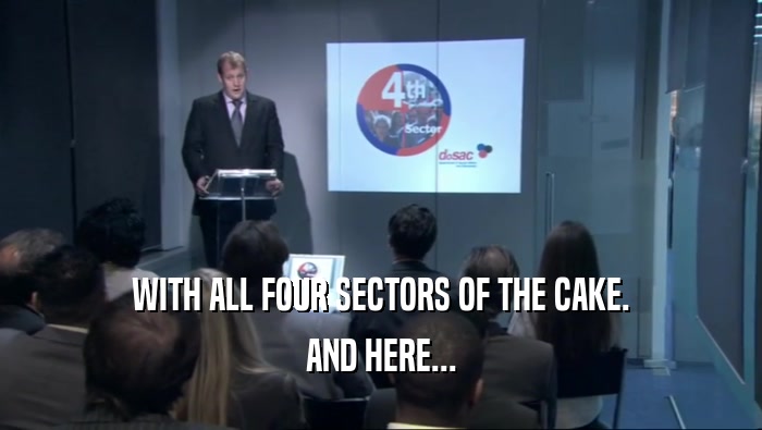 WITH ALL FOUR SECTORS OF THE CAKE. AND HERE... 