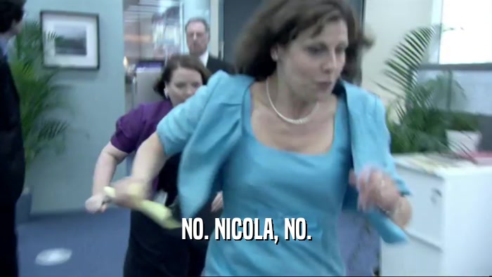 NO. NICOLA, NO.  