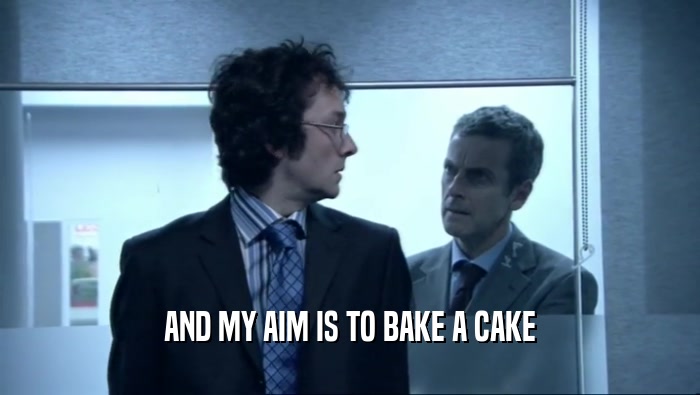 AND MY AIM IS TO BAKE A CAKE  