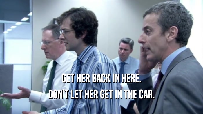 GET HER BACK IN HERE. DON'T LET HER GET IN THE CAR. 