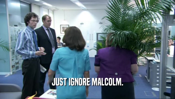 JUST IGNORE MALCOLM.  