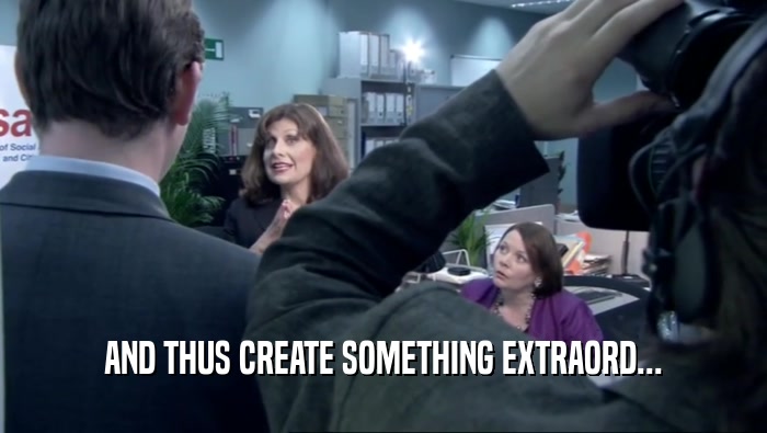 AND THUS CREATE SOMETHING EXTRAORD...  