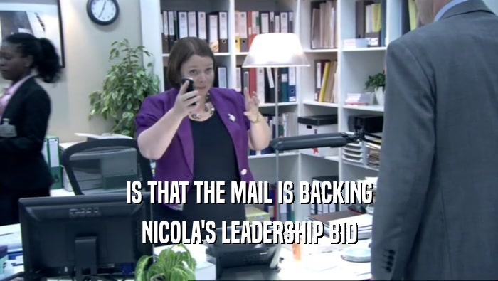 IS THAT THE MAIL IS BACKING NICOLA'S LEADERSHIP BID 