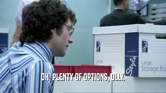 OH, PLENTY OF OPTIONS, OLLY.  