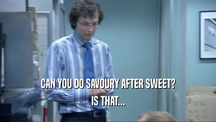 CAN YOU DO SAVOURY AFTER SWEET? IS THAT... 
