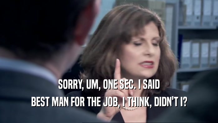 SORRY, UM, ONE SEC. I SAID BEST MAN FOR THE JOB, I THINK, DIDN'T I? 