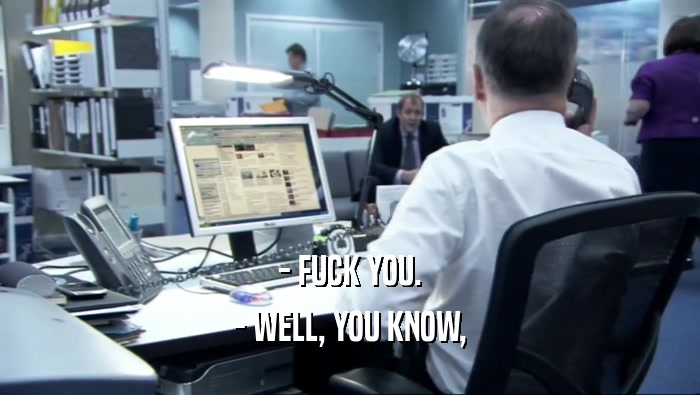 - FUCK YOU. - WELL, YOU KNOW, 