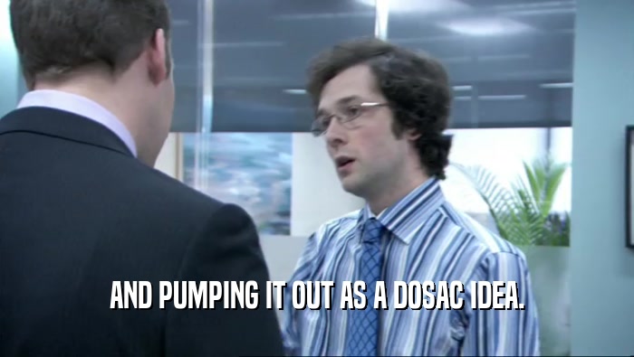 AND PUMPING IT OUT AS A DOSAC IDEA.  