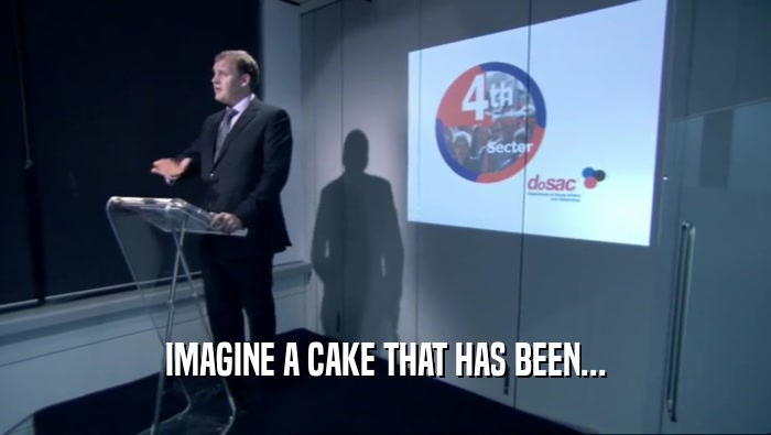 IMAGINE A CAKE THAT HAS BEEN...  