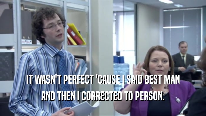 IT WASN'T PERFECT 'CAUSE I SAID BEST MAN AND THEN I CORRECTED TO PERSON. 