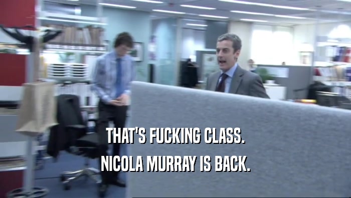 THAT'S FUCKING CLASS.
 NICOLA MURRAY IS BACK.
 