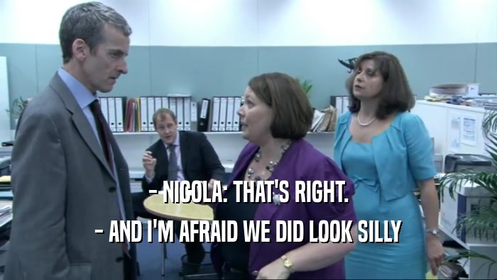 - NICOLA: THAT'S RIGHT. - AND I'M AFRAID WE DID LOOK SILLY 