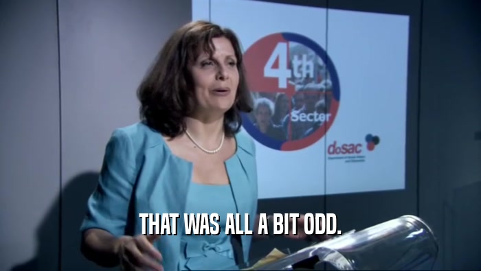 THAT WAS ALL A BIT ODD.  