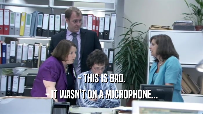 - THIS IS BAD. - IT WASN'T ON A MICROPHONE... 