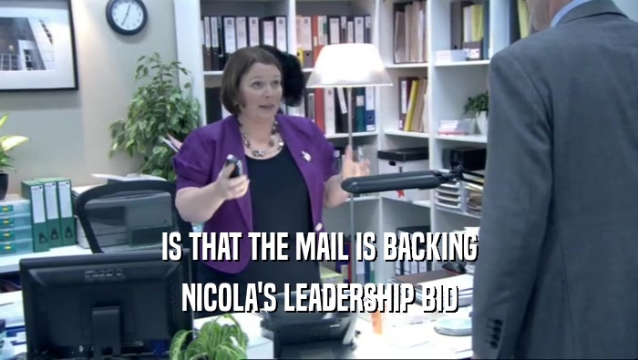 IS THAT THE MAIL IS BACKING NICOLA'S LEADERSHIP BID 