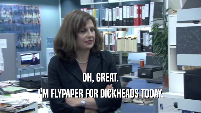 OH, GREAT. I'M FLYPAPER FOR DICKHEADS TODAY. 