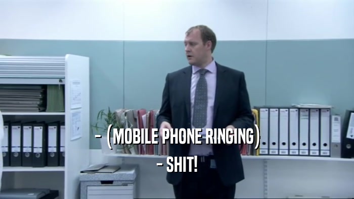 - (MOBILE PHONE RINGING) - SHIT! 