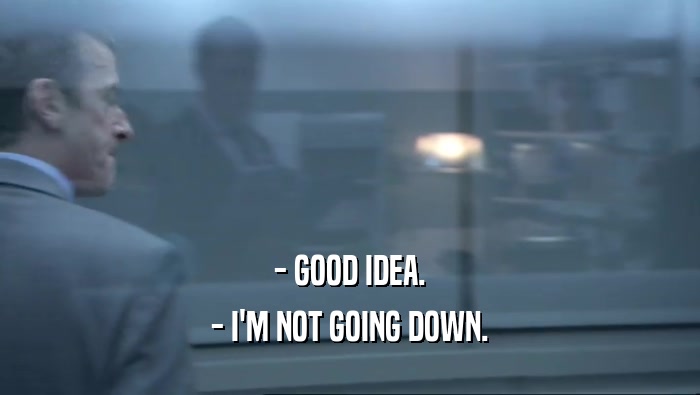 - GOOD IDEA. - I'M NOT GOING DOWN. 