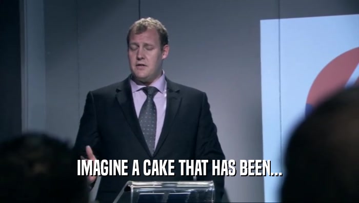 IMAGINE A CAKE THAT HAS BEEN...  