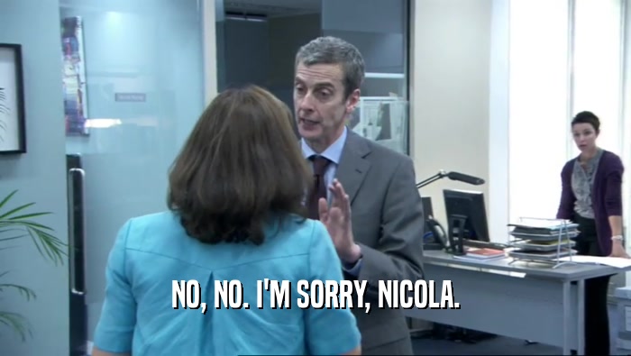 NO, NO. I'M SORRY, NICOLA.  
