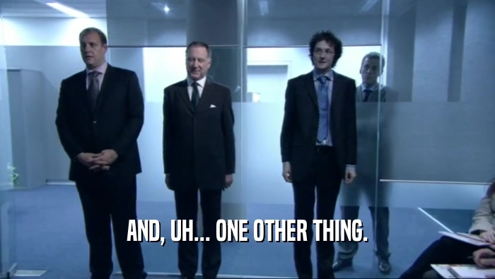 AND, UH... ONE OTHER THING.  