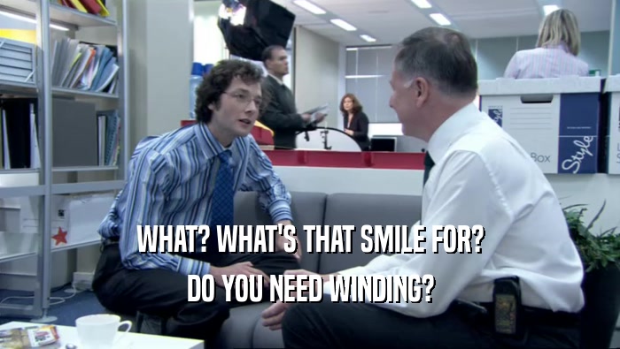 WHAT? WHAT'S THAT SMILE FOR? DO YOU NEED WINDING? 