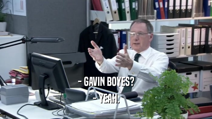 - GAVIN BOYES? - YEAH. 