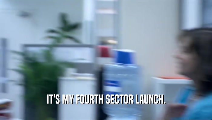 IT'S MY FOURTH SECTOR LAUNCH.
  
