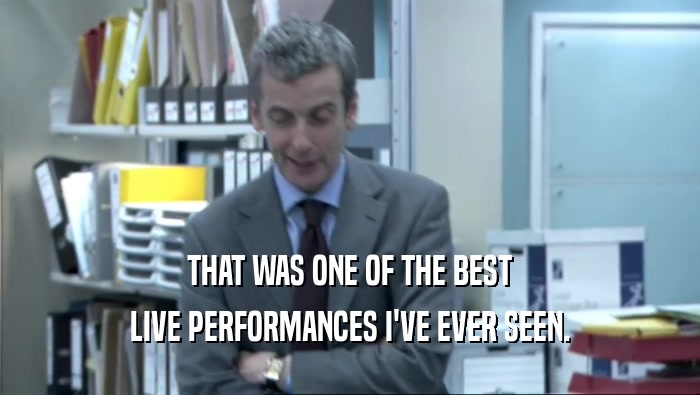 THAT WAS ONE OF THE BEST LIVE PERFORMANCES I'VE EVER SEEN. 