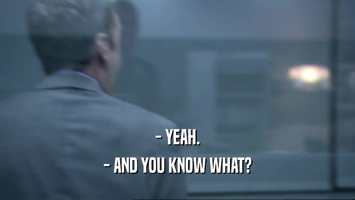 - YEAH. - AND YOU KNOW WHAT? 