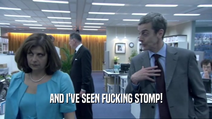 AND I'VE SEEN FUCKING STOMP!  
