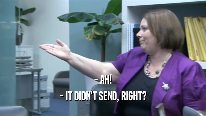 - AH! - IT DIDN'T SEND, RIGHT? 