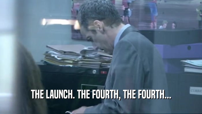 THE LAUNCH. THE FOURTH, THE FOURTH...  