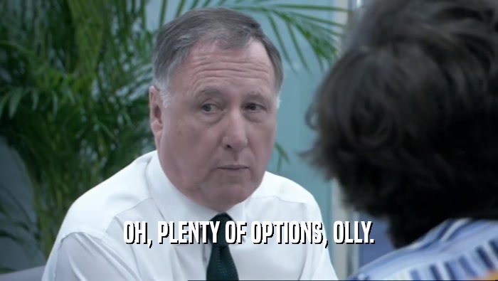 OH, PLENTY OF OPTIONS, OLLY.  