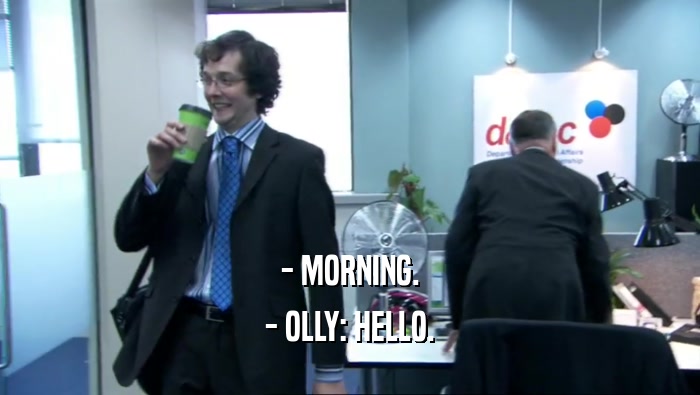 - MORNING. - OLLY: HELLO. 