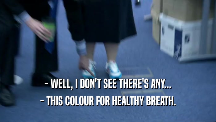 - WELL, I DON'T SEE THERE'S ANY...
 - THIS COLOUR FOR HEALTHY BREATH.
 