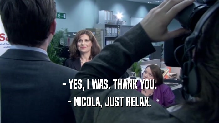 - YES, I WAS. THANK YOU. - NICOLA, JUST RELAX. 