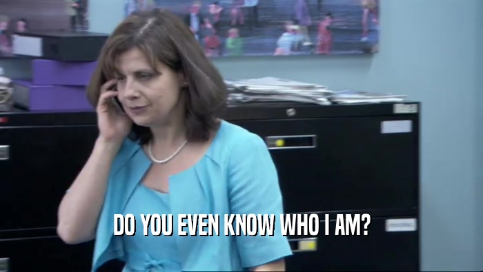 DO YOU EVEN KNOW WHO I AM?  