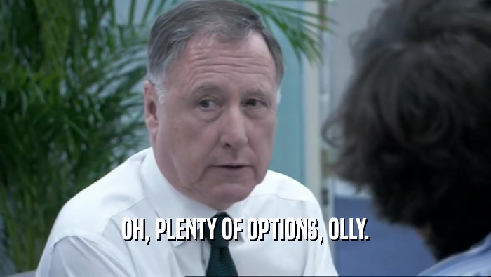 OH, PLENTY OF OPTIONS, OLLY.  