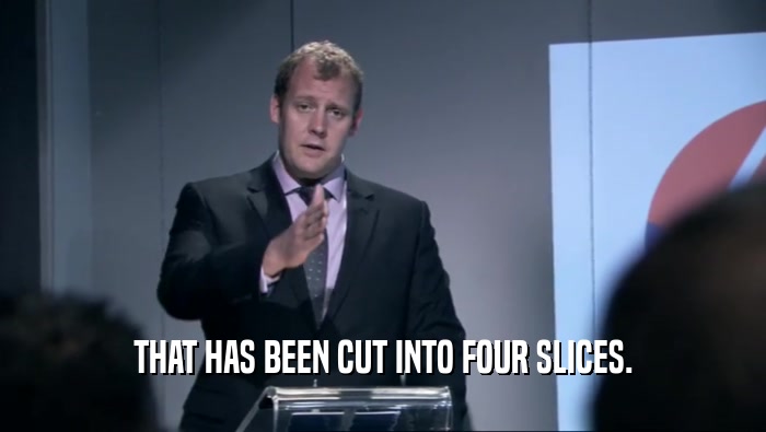 THAT HAS BEEN CUT INTO FOUR SLICES.  